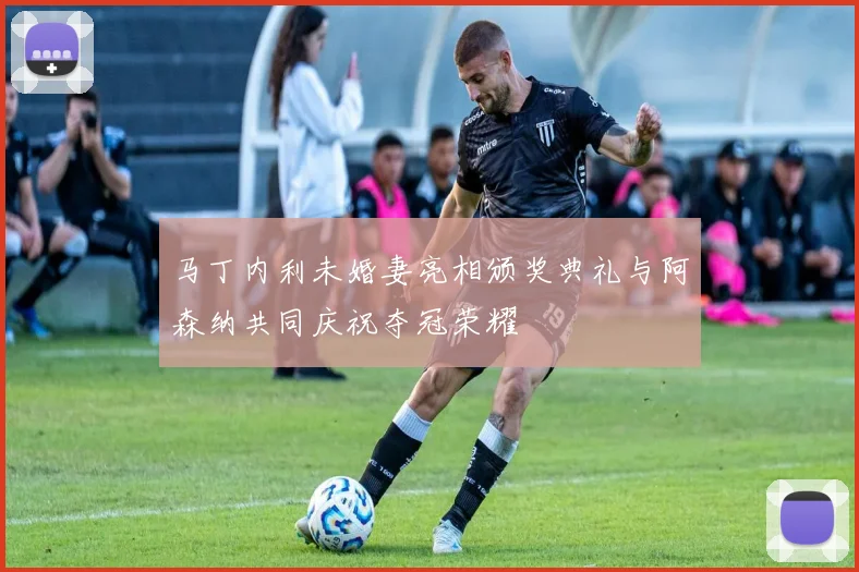 马丁内利未婚妻亮相颁奖典礼与阿森纳共同庆祝夺冠荣耀
