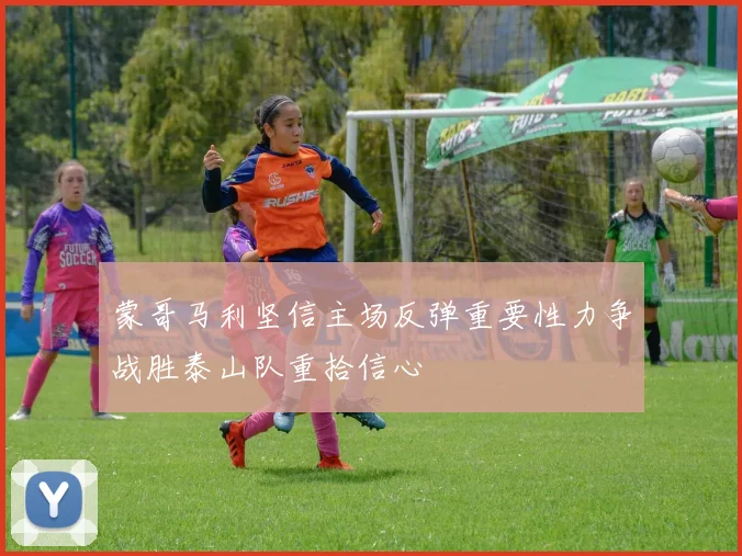 蒙哥马利坚信主场反弹重要性力争战胜泰山队重拾信心