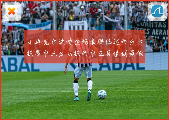 小迈克尔波特全场表现低迷两分六投零中三分七投两中正负值创最低纪录