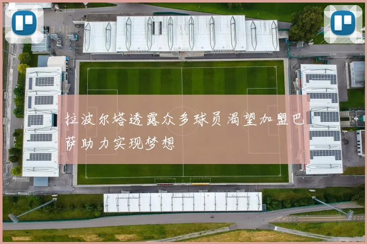 拉波尔塔透露众多球员渴望加盟巴萨助力实现梦想