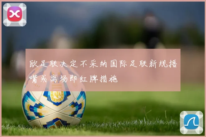 欧足联决定不采纳国际足联新规捂嘴或离场即红牌措施