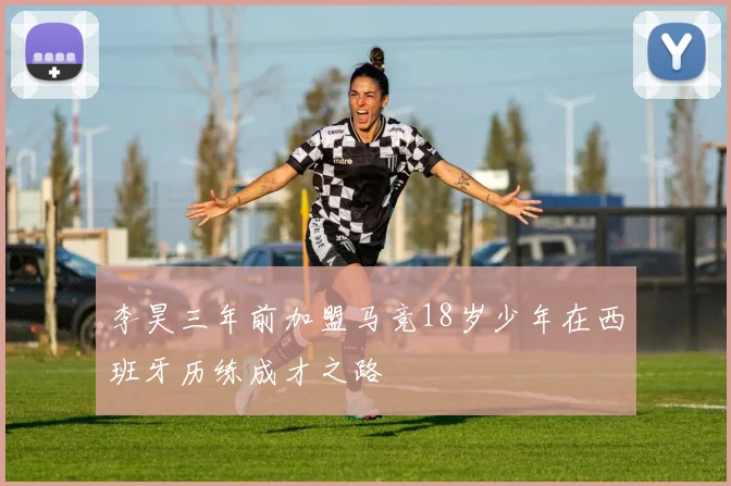 李昊三年前加盟马竞18岁少年在西班牙历练成才之路