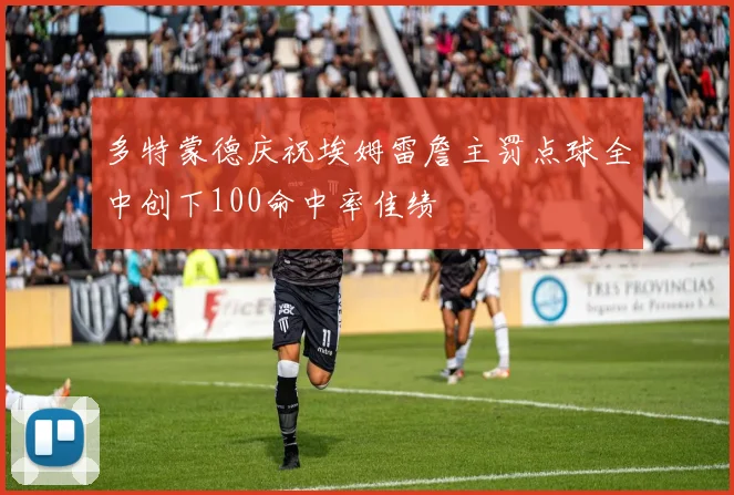 多特蒙德庆祝埃姆雷詹主罚点球全中创下100命中率佳绩