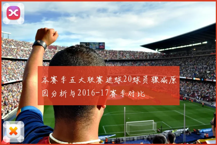 本赛季五大联赛进球20球员骤减原因分析与2016-17赛季对比