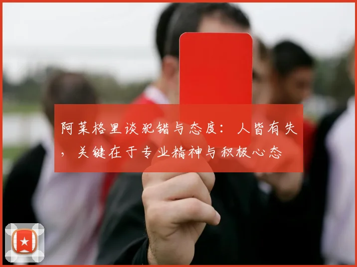 阿莱格里谈犯错与态度：人皆有失，关键在于专业精神与积极心态