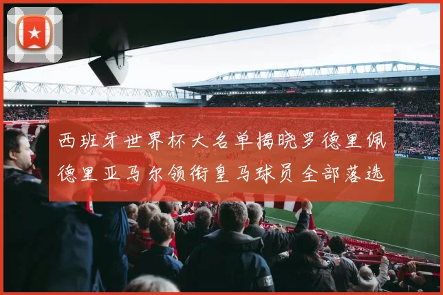 西班牙世界杯大名单揭晓罗德里佩德里亚马尔领衔皇马球员全部落选
