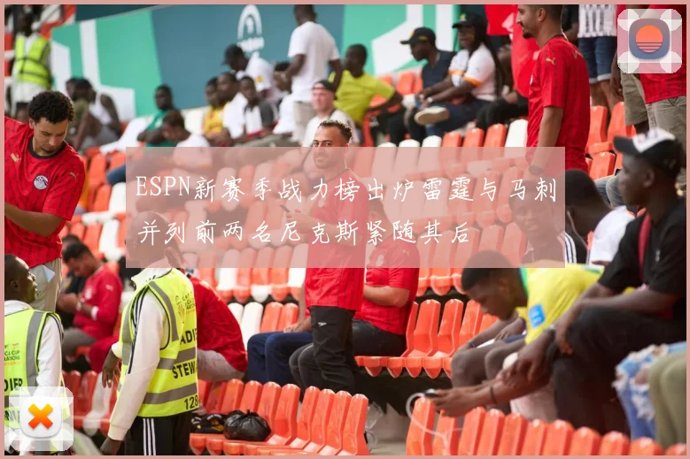 ESPN新赛季战力榜出炉雷霆与马刺并列前两名尼克斯紧随其后