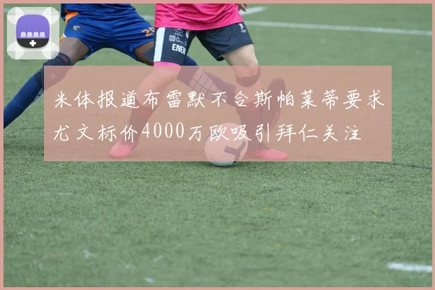 米体报道布雷默不合斯帕莱蒂要求尤文标价4000万欧吸引拜仁关注