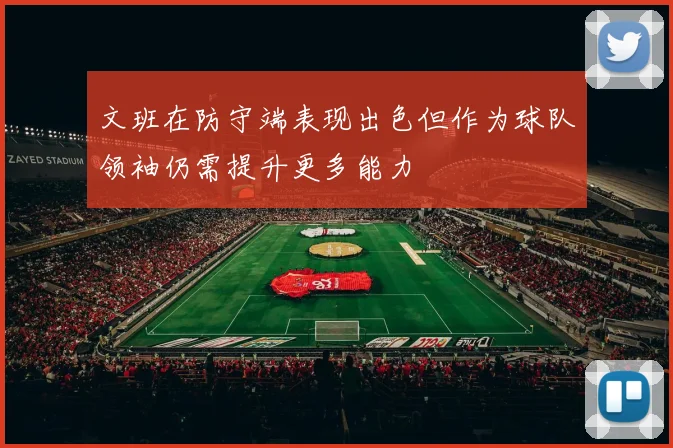 文班在防守端表现出色但作为球队领袖仍需提升更多能力