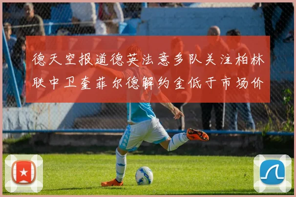 德天空报道德英法意多队关注柏林联中卫奎菲尔德解约金低于市场价值