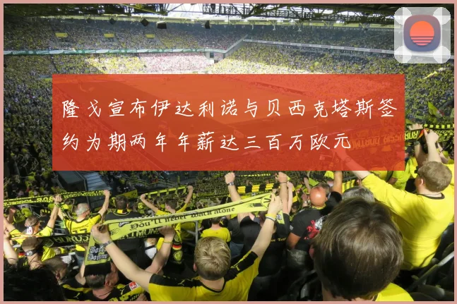 隆戈宣布伊达利诺与贝西克塔斯签约为期两年年薪达三百万欧元