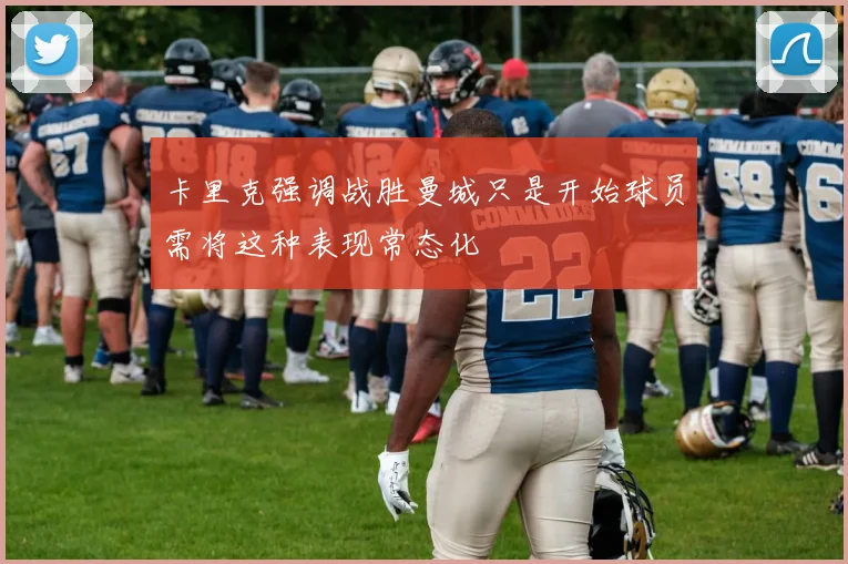 卡里克强调战胜曼城只是开始球员需将这种表现常态化
