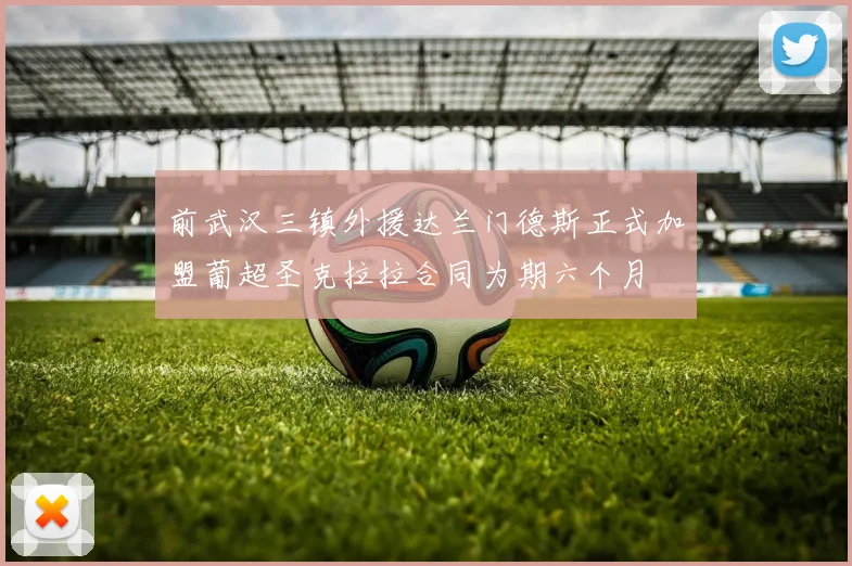 前武汉三镇外援达兰门德斯正式加盟葡超圣克拉拉合同为期六个月